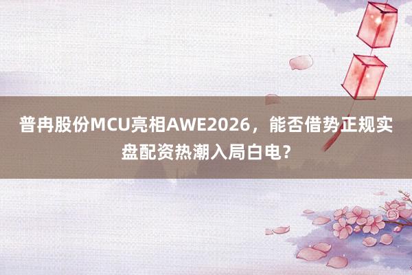 普冉股份MCU亮相AWE2026，能否借势正规实盘配资热潮入局白电？