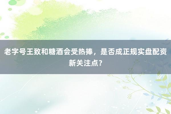 老字号王致和糖酒会受热捧，是否成正规实盘配资新关注点？