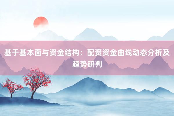 基于基本面与资金结构：配资资金曲线动态分析及趋势研判