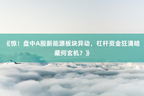 《惊！盘中A股新能源板块异动，杠杆资金狂涌暗藏何玄机？》