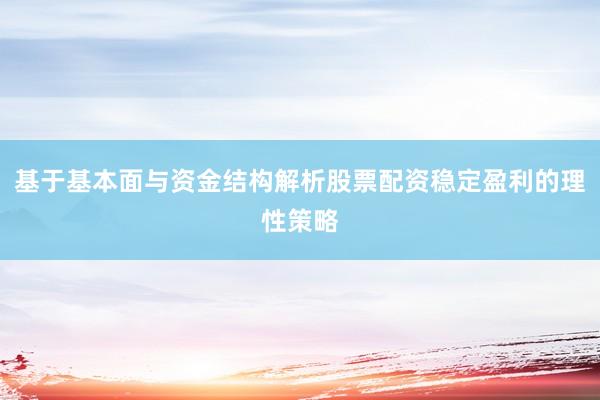 基于基本面与资金结构解析股票配资稳定盈利的理性策略