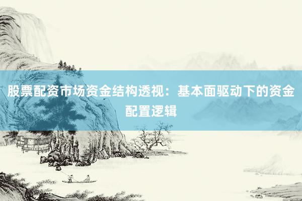股票配资市场资金结构透视：基本面驱动下的资金配置逻辑