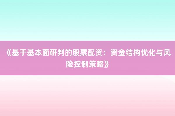 《基于基本面研判的股票配资：资金结构优化与风险控制策略》