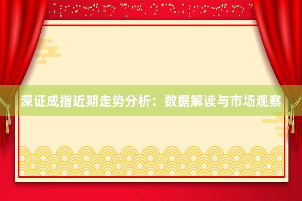 深证成指近期走势分析：数据解读与市场观察