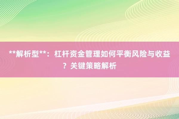**解析型**：杠杆资金管理如何平衡风险与收益？关键策略解析