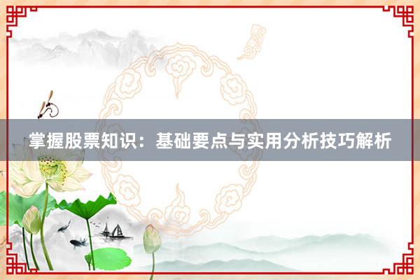 掌握股票知识：基础要点与实用分析技巧解析