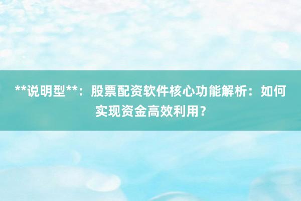 **说明型**：股票配资软件核心功能解析：如何实现资金高效利用？
