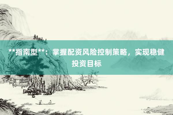 **指南型**：掌握配资风险控制策略，实现稳健投资目标