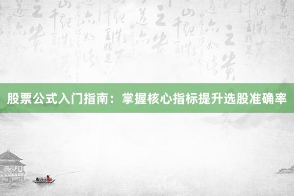 股票公式入门指南：掌握核心指标提升选股准确率