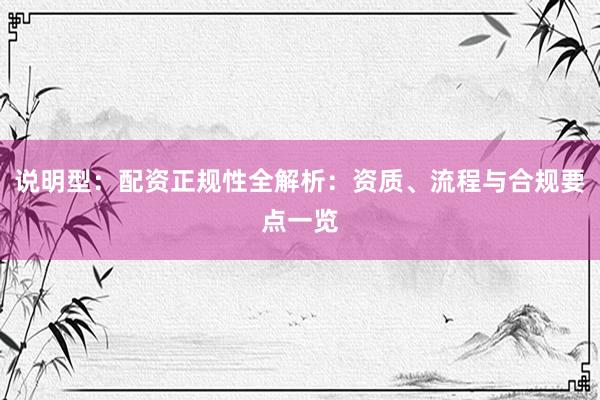 说明型:配资正规性全解析:资质、流程与合规要点一览