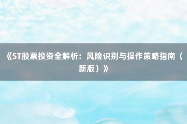 《ST股票投资全解析:风险识别与操作策略指南(新版)》