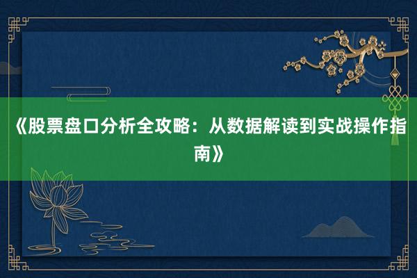 《股票盘口分析全攻略：从数据解读到实战操作指南》