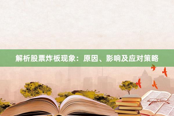 解析股票炸板现象：原因、影响及应对策略
