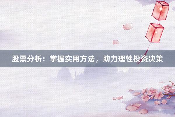 股票分析：掌握实用方法，助力理性投资决策