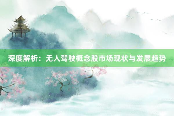深度解析：无人驾驶概念股市场现状与发展趋势