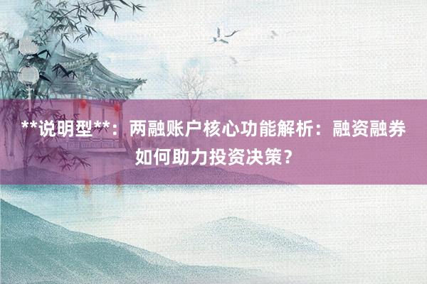**说明型**:两融账户核心功能解析:融资融券如何助力投资决策?