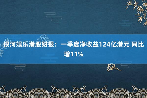 银河娱乐港股财报：一季度净收益124亿港元 同比增11%