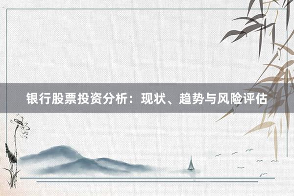银行股票投资分析：现状、趋势与风险评估