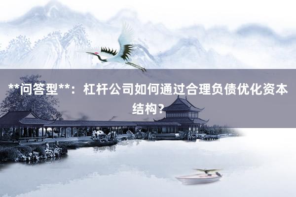 **问答型**：杠杆公司如何通过合理负债优化资本结构？