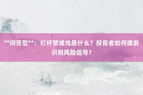 **问答型**:杠杆警戒线是什么?投资者如何提前识别风险信号?