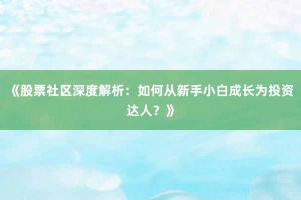 《股票社区深度解析:如何从新手小白成长为投资达人?》