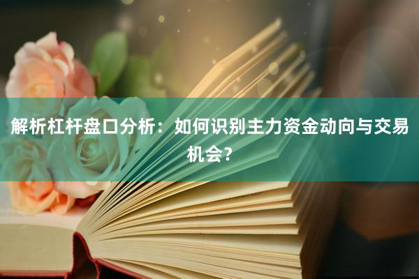 解析杠杆盘口分析：如何识别主力资金动向与交易机会？
