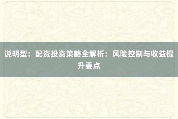 说明型：配资投资策略全解析：风险控制与收益提升要点