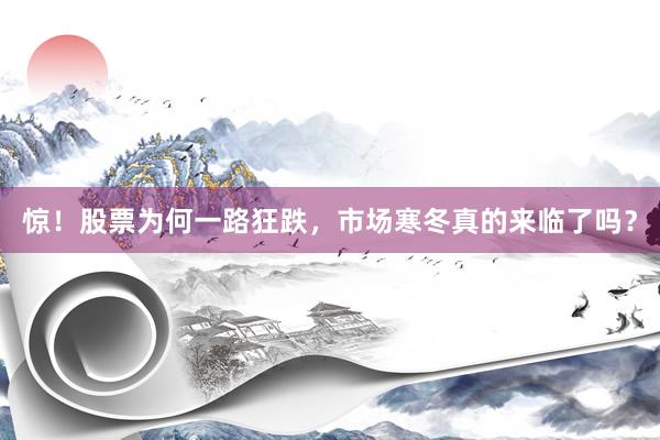 惊!股票为何一路狂跌,市场寒冬真的来临了吗?