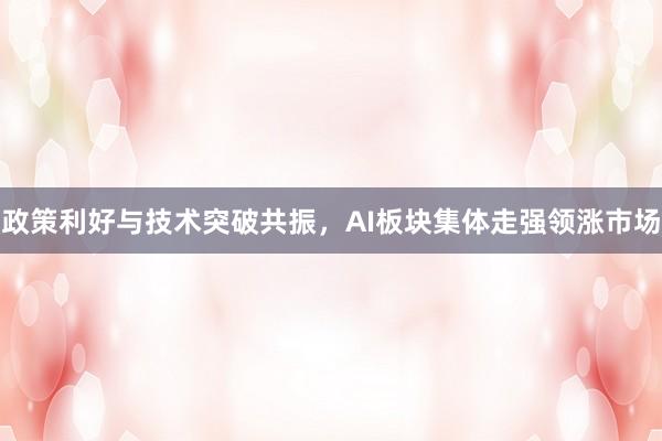 政策利好与技术突破共振,AI板块集体走强领涨市场