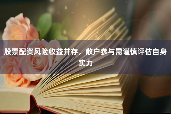 股票配资风险收益并存，散户参与需谨慎评估自身实力