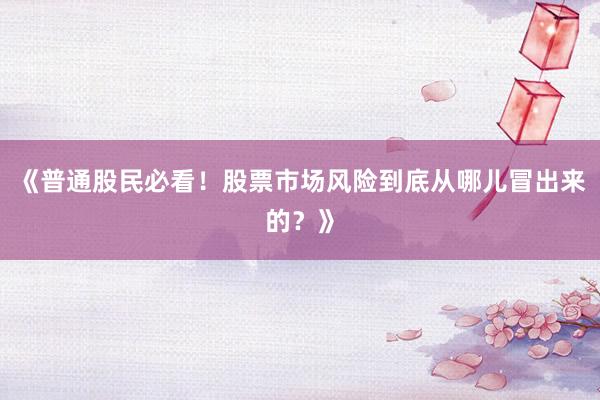 《普通股民必看！股票市场风险到底从哪儿冒出来的？》