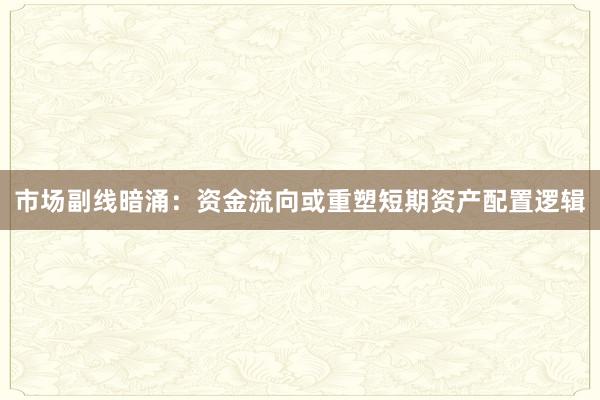 市场副线暗涌：资金流向或重塑短期资产配置逻辑