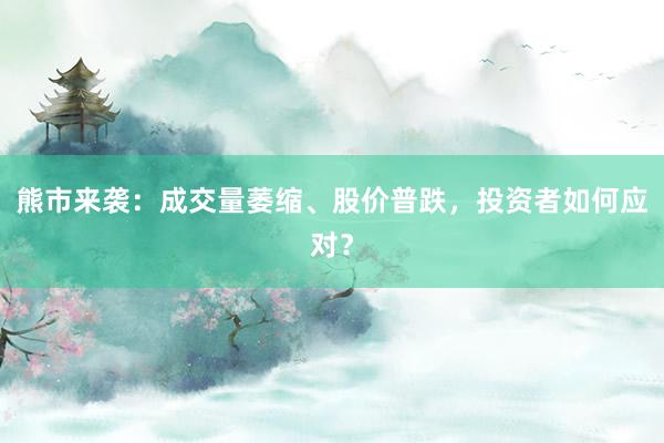 熊市来袭：成交量萎缩、股价普跌，投资者如何应对？