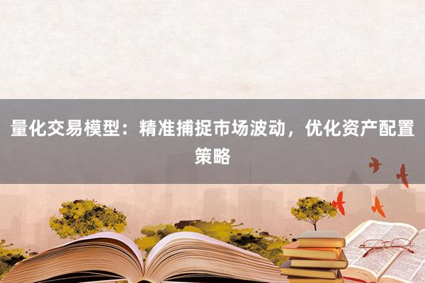量化交易模型：精准捕捉市场波动，优化资产配置策略