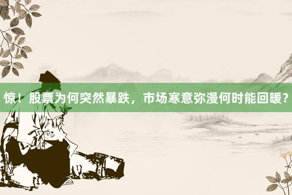 惊！股票为何突然暴跌，市场寒意弥漫何时能回暖？