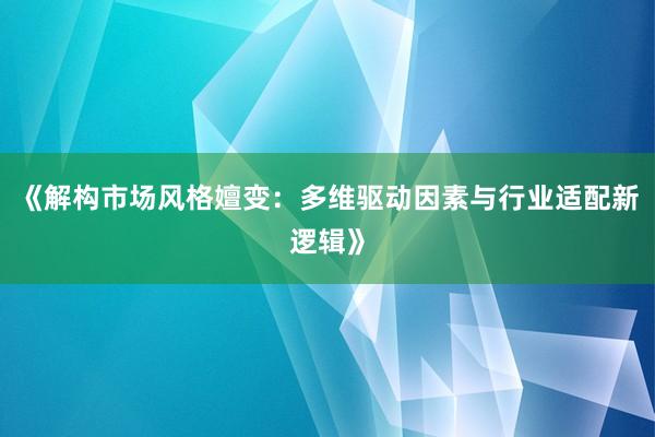 《解构市场风格嬗变：多维驱动因素与行业适配新逻辑》