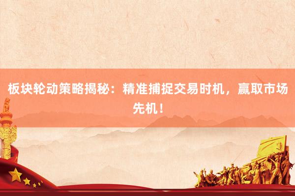板块轮动策略揭秘：精准捕捉交易时机，赢取市场先机！