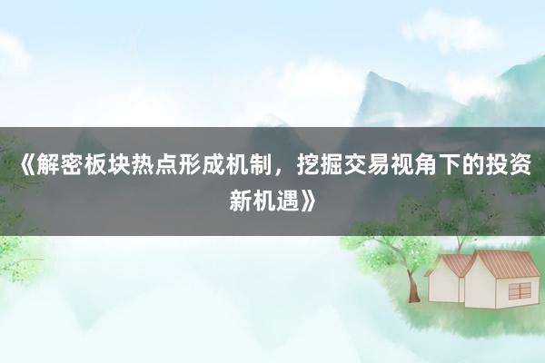 《解密板块热点形成机制，挖掘交易视角下的投资新机遇》