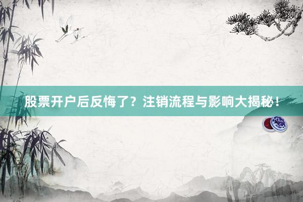 股票开户后反悔了？注销流程与影响大揭秘！