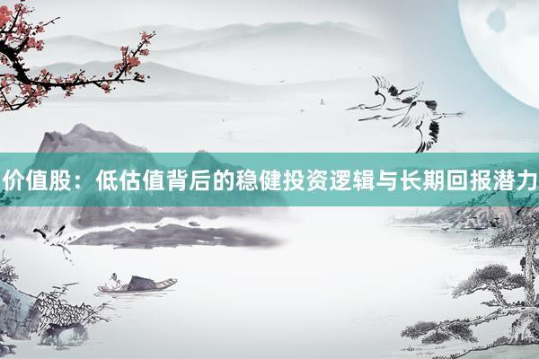 价值股：低估值背后的稳健投资逻辑与长期回报潜力