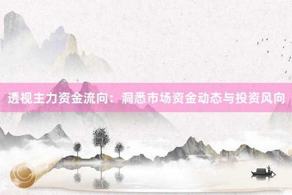 透视主力资金流向：洞悉市场资金动态与投资风向