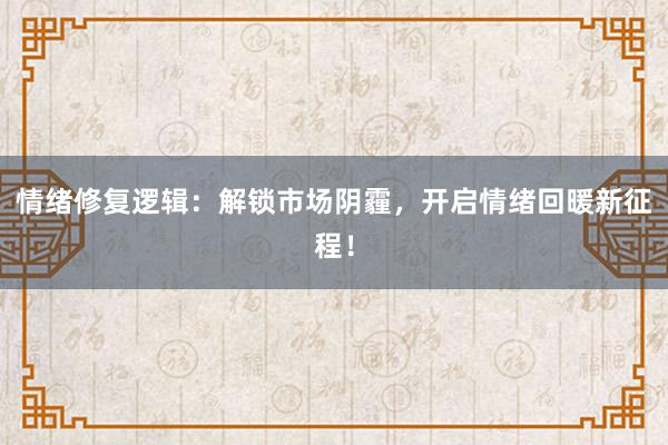 情绪修复逻辑：解锁市场阴霾，开启情绪回暖新征程！