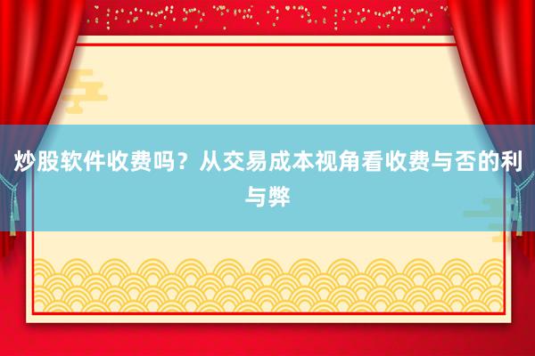 炒股软件收费吗？从交易成本视角看收费与否的利与弊