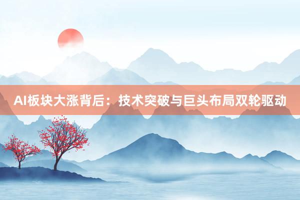 AI板块大涨背后：技术突破与巨头布局双轮驱动