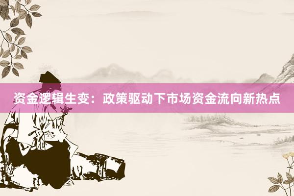 资金逻辑生变：政策驱动下市场资金流向新热点