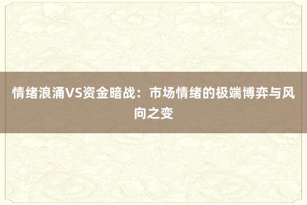 情绪浪涌VS资金暗战：市场情绪的极端博弈与风向之变