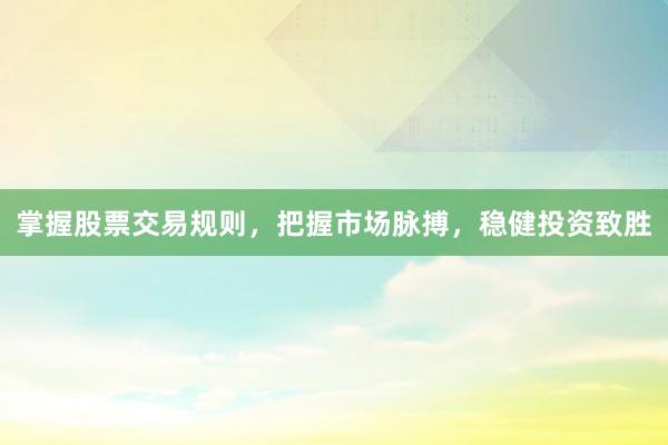 掌握股票交易规则，把握市场脉搏，稳健投资致胜