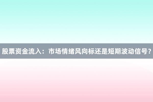 股票资金流入：市场情绪风向标还是短期波动信号？