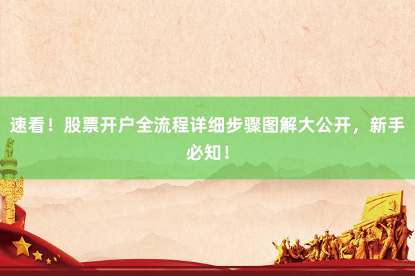 速看！股票开户全流程详细步骤图解大公开，新手必知！