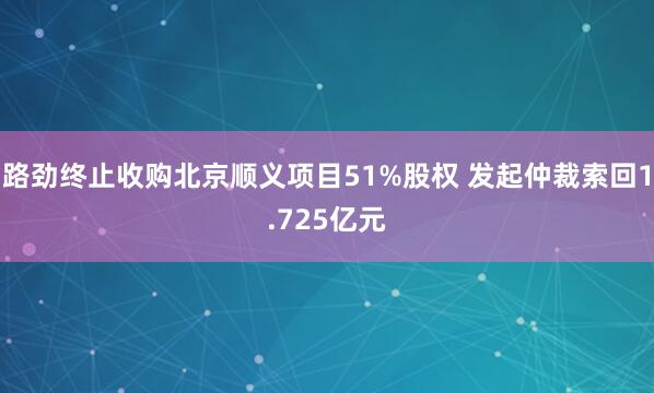 路劲终止收购北京顺义项目51%股权 发起仲裁索回1.725亿元